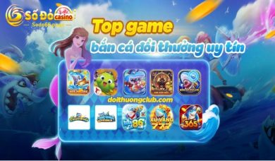 TOP game bắn cá đổi thưởng ăn khách nhất thị trường hiện nay