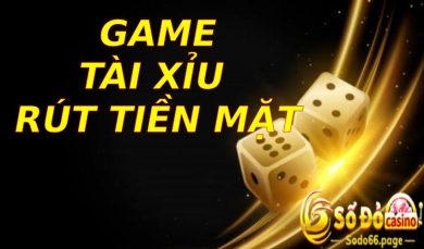 Game tài xỉu rút tiền mặt